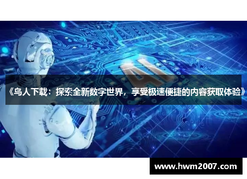 《鸟人下载：探索全新数字世界，享受极速便捷的内容获取体验》